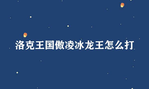 洛克王国傲凌冰龙王怎么打