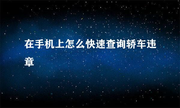 在手机上怎么快速查询轿车违章