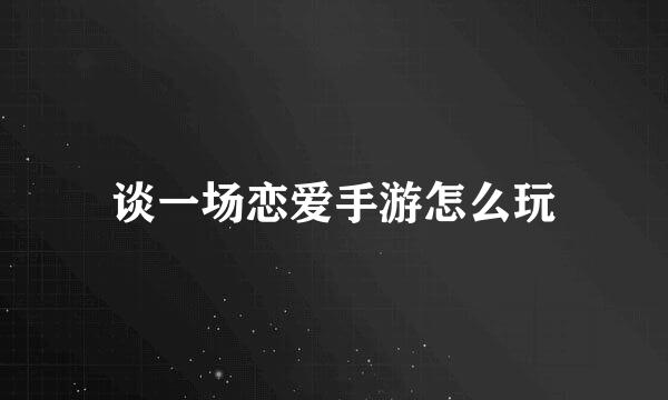 谈一场恋爱手游怎么玩