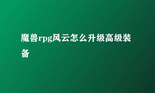 魔兽rpg风云怎么升级高级装备