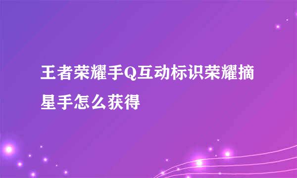 王者荣耀手Q互动标识荣耀摘星手怎么获得