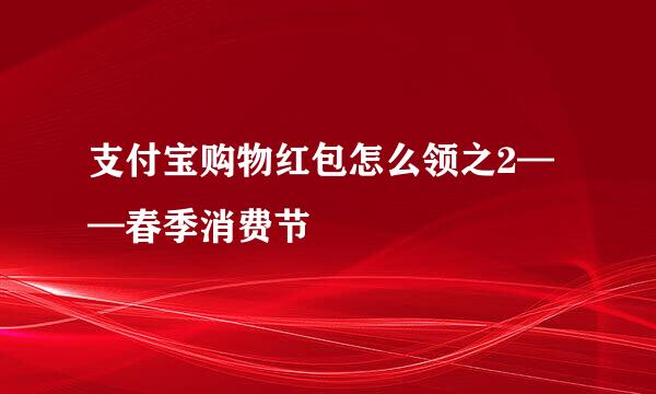支付宝购物红包怎么领之2——春季消费节
