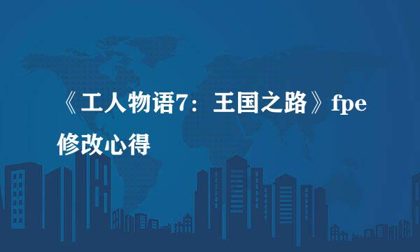 《工人物语7：王国之路》fpe修改心得