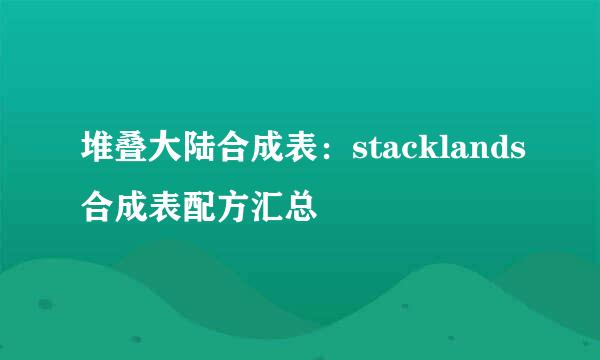 堆叠大陆合成表：stacklands合成表配方汇总