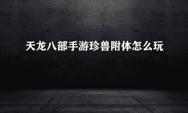 天龙八部手游珍兽附体怎么玩