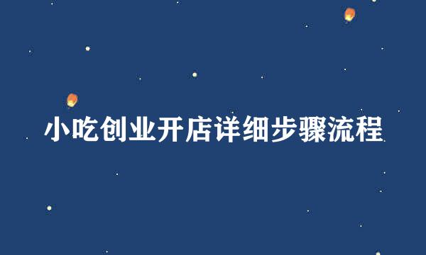 小吃创业开店详细步骤流程
