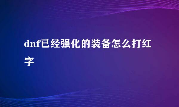 dnf已经强化的装备怎么打红字
