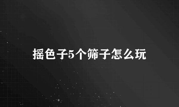 摇色子5个筛子怎么玩