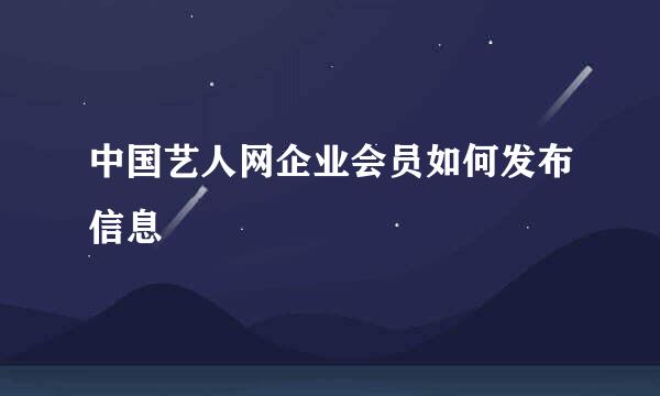 中国艺人网企业会员如何发布信息