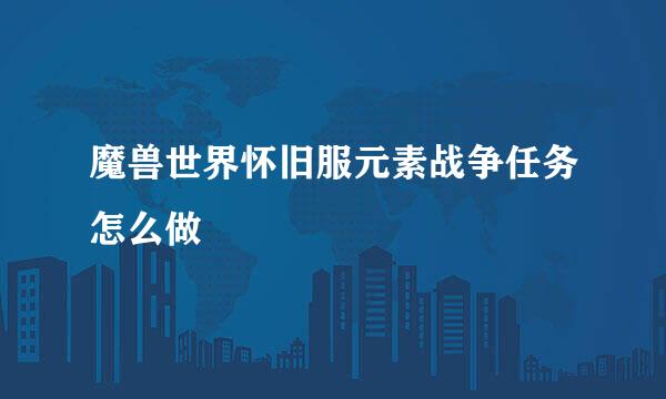 魔兽世界怀旧服元素战争任务怎么做