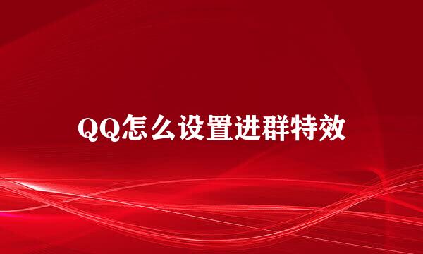 QQ怎么设置进群特效