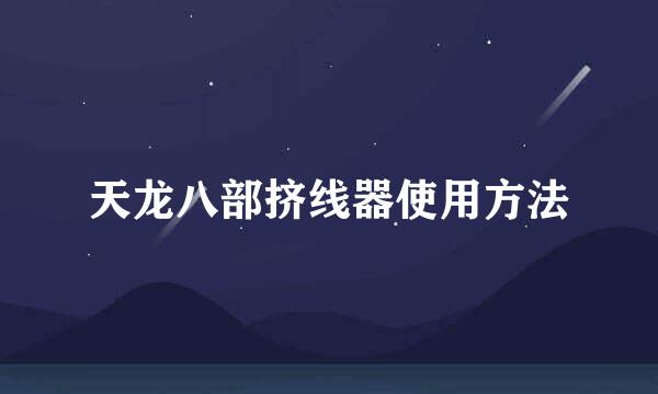 天龙八部挤线器使用方法