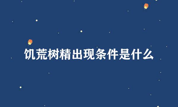 饥荒树精出现条件是什么