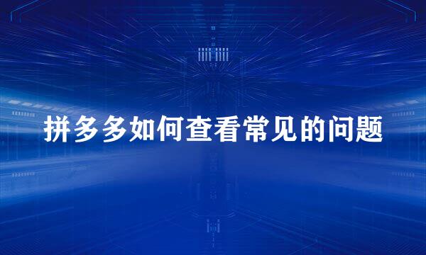 拼多多如何查看常见的问题