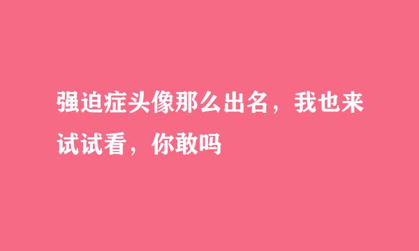 强迫症头像那么出名，我也来试试看，你敢吗