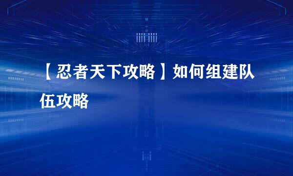 【忍者天下攻略】如何组建队伍攻略