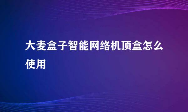大麦盒子智能网络机顶盒怎么使用