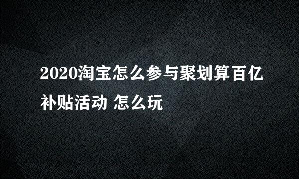 2020淘宝怎么参与聚划算百亿补贴活动 怎么玩