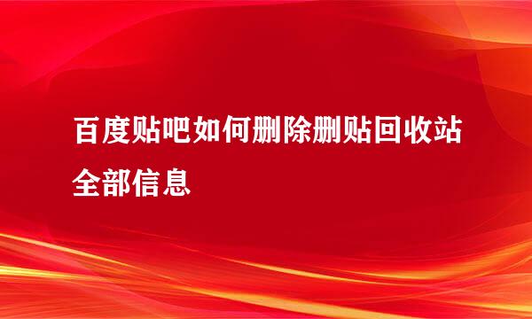 百度贴吧如何删除删贴回收站全部信息