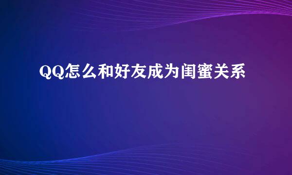 QQ怎么和好友成为闺蜜关系