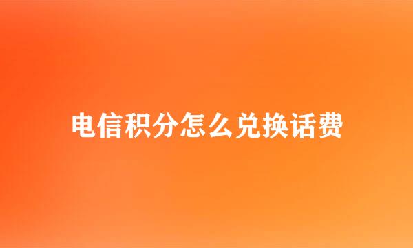 电信积分怎么兑换话费