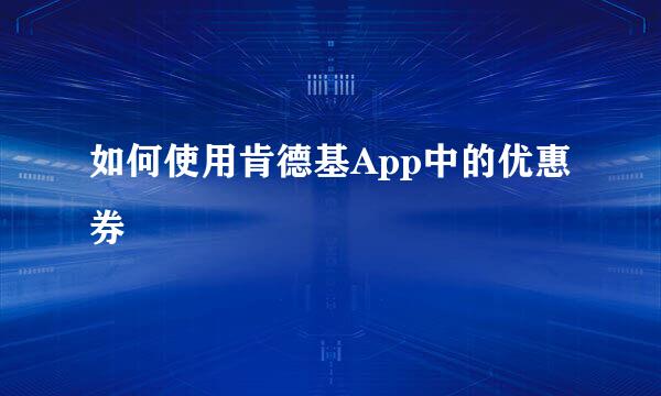 如何使用肯德基App中的优惠券
