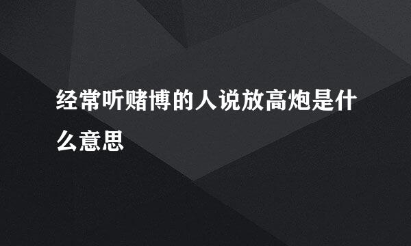 经常听赌博的人说放高炮是什么意思
