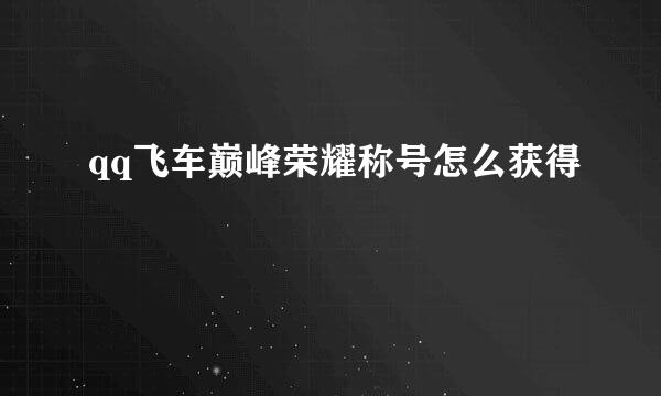 qq飞车巅峰荣耀称号怎么获得