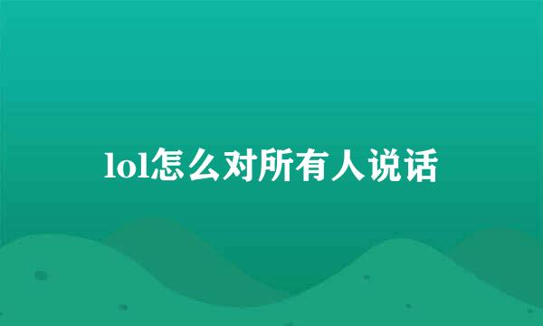 lol怎么对所有人说话