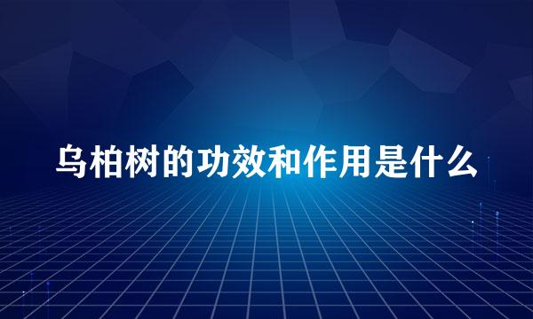 乌柏树的功效和作用是什么