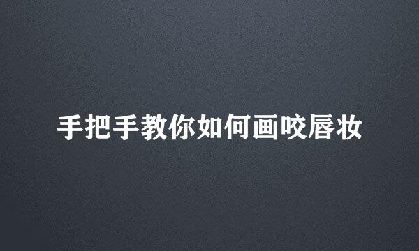手把手教你如何画咬唇妆