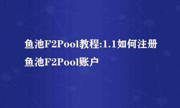 鱼池F2Pool教程:1.1如何注册鱼池F2Pool账户