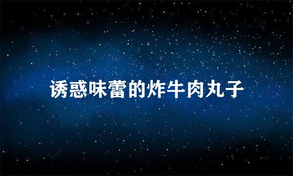 诱惑味蕾的炸牛肉丸子