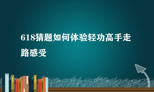 618猜题如何体验轻功高手走路感受