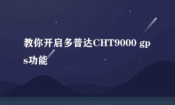 教你开启多普达CHT9000 gps功能