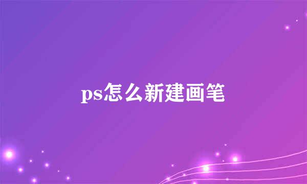 ps怎么新建画笔