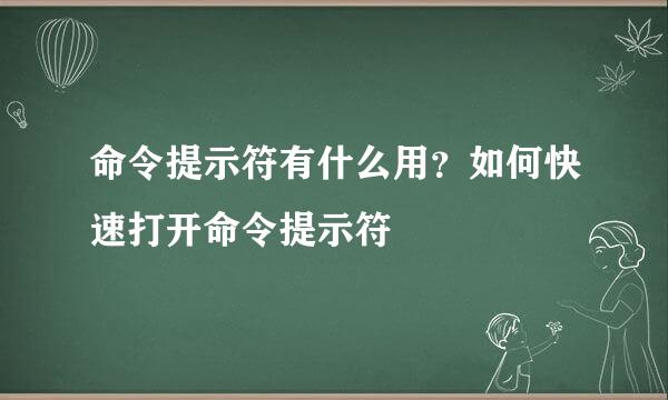 命令提示符有什么用？如何快速打开命令提示符