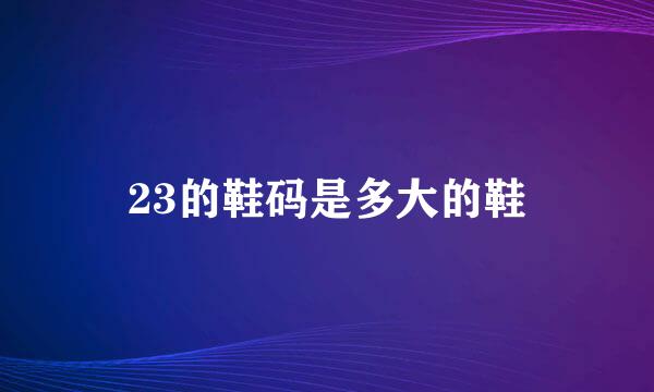 23的鞋码是多大的鞋
