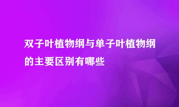 双子叶植物纲与单子叶植物纲的主要区别有哪些