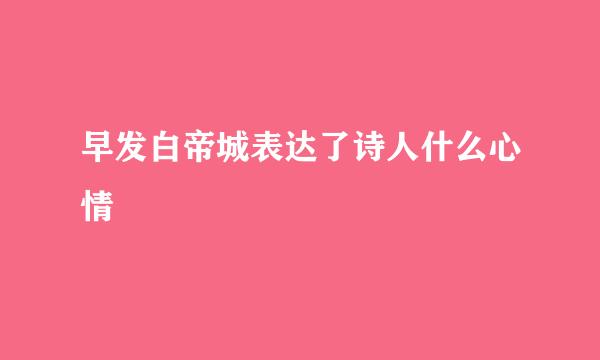 早发白帝城表达了诗人什么心情