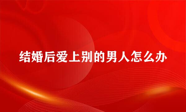结婚后爱上别的男人怎么办