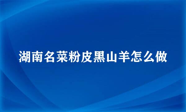 湖南名菜粉皮黑山羊怎么做