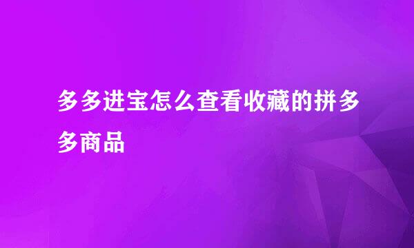 多多进宝怎么查看收藏的拼多多商品