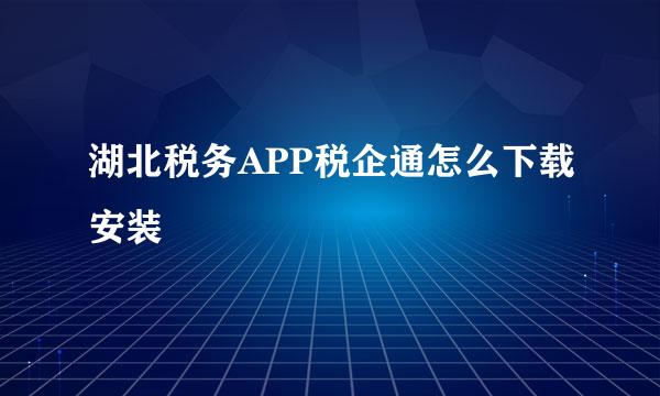 湖北税务APP税企通怎么下载安装