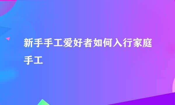 新手手工爱好者如何入行家庭手工