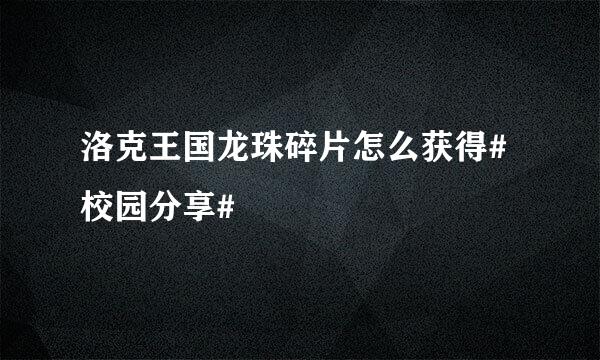 洛克王国龙珠碎片怎么获得#校园分享#