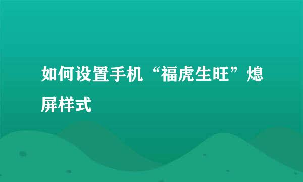 如何设置手机“福虎生旺”熄屏样式