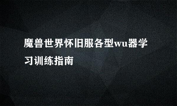 魔兽世界怀旧服各型wu器学习训练指南