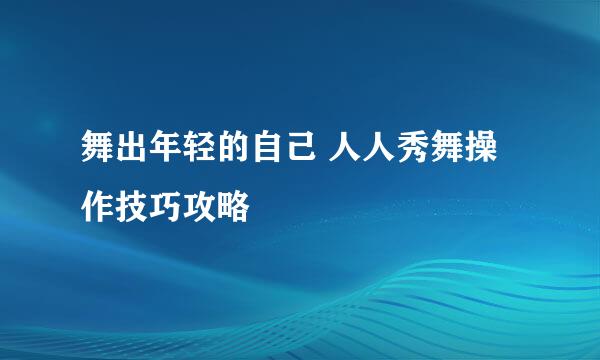 舞出年轻的自己 人人秀舞操作技巧攻略