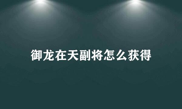 御龙在天副将怎么获得